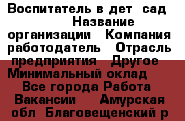 Воспитатель в дет. сад N113 › Название организации ­ Компания-работодатель › Отрасль предприятия ­ Другое › Минимальный оклад ­ 1 - Все города Работа » Вакансии   . Амурская обл.,Благовещенский р-н